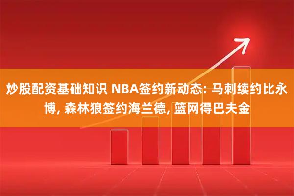 炒股配资基础知识 NBA签约新动态: 马刺续约比永博, 森林狼签约海兰德, 篮网得巴夫金