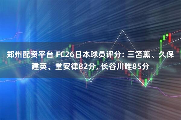 郑州配资平台 FC26日本球员评分: 三笘薰、久保建英、堂安律82分, 长谷川唯85分