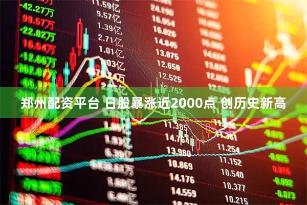 郑州配资平台 日股暴涨近2000点 创历史新高