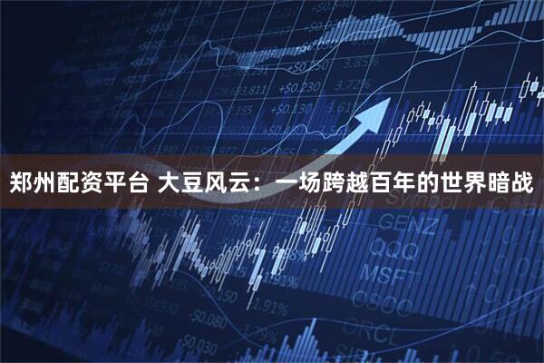 郑州配资平台 大豆风云：一场跨越百年的世界暗战