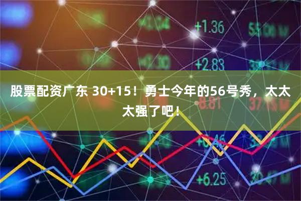 股票配资广东 30+15！勇士今年的56号秀，太太太强了吧！