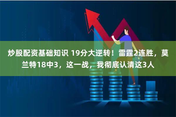 炒股配资基础知识 19分大逆转！雷霆2连胜，莫兰特18中3，这一战，我彻底认清这3人