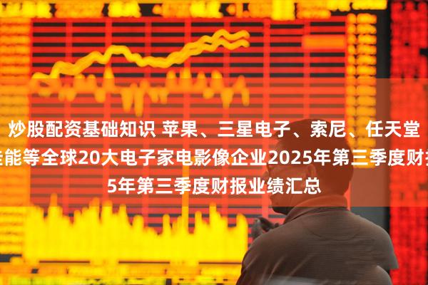 炒股配资基础知识 苹果、三星电子、索尼、任天堂、大金、佳能等全球20大电子家电影像企业2025年第三季度财报业绩汇总