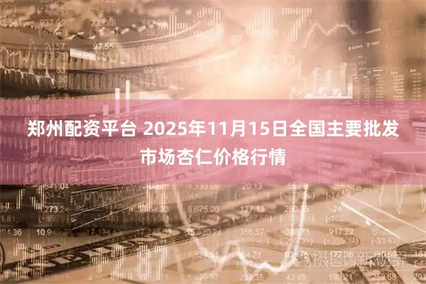 郑州配资平台 2025年11月15日全国主要批发市场杏仁价格行情