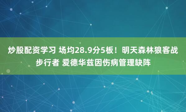 炒股配资学习 场均28.9分5板！明天森林狼客战步行者 爱德华兹因伤病管理缺阵