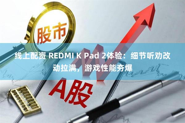 线上配资 REDMI K Pad 2体验：细节听劝改动拉满，游戏性能夯爆
